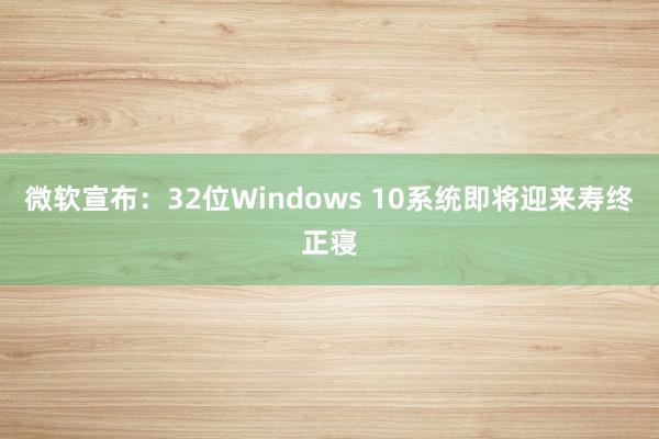 微软宣布：32位Windows 10系统即将迎来寿终正寝